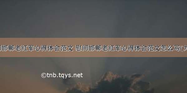 慰问邯郸老红军心得体会范文 慰问邯郸老红军心得体会范文怎么写(九篇)