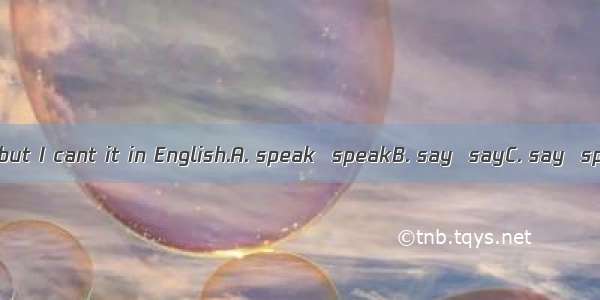 I can English  but I cant it in English.A. speak  speakB. say  sayC. say  speakD. speak