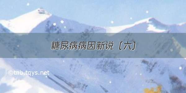 糖尿病病因新说（六）