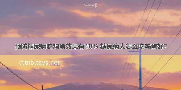 预防糖尿病吃鸡蛋效果有40% 糖尿病人怎么吃鸡蛋好？