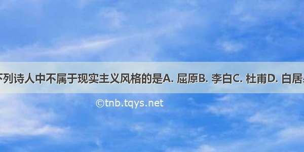 下列诗人中不属于现实主义风格的是A. 屈原B. 李白C. 杜甫D. 白居易