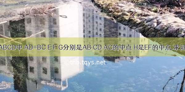 在四边形ABCD中 AD=BC E F G分别是AB CD AC的中点 H是EF的中点.求证：GH垂