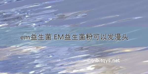 em益生菌 EM益生菌粉可以发漫头