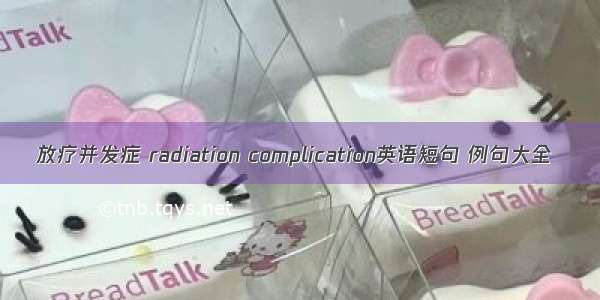 放疗并发症 radiation complication英语短句 例句大全