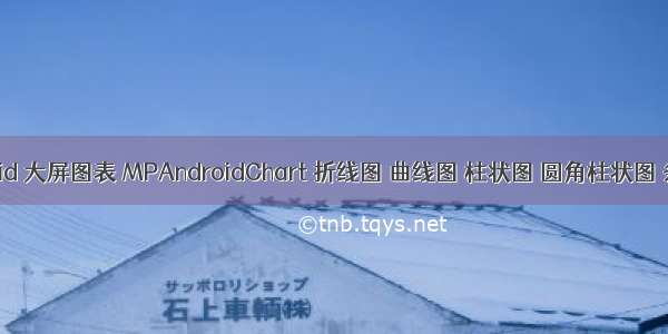 android 大屏图表 MPAndroidChart 折线图 曲线图 柱状图 圆角柱状图 条形图