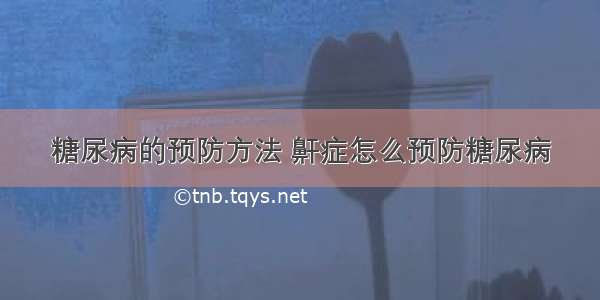 糖尿病的预防方法 鼾症怎么预防糖尿病