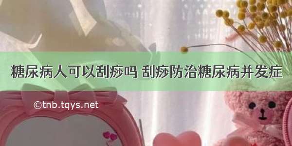 糖尿病人可以刮痧吗 刮痧防治糖尿病并发症