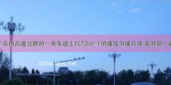 一辆货车在平直的高速公路的一条车道上以72km/h的速度匀速行驶 某时刻一辆轿车从高速