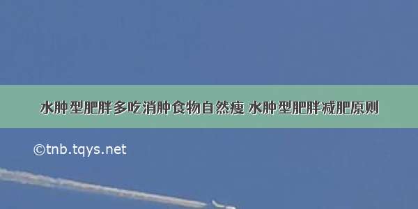 水肿型肥胖多吃消肿食物自然瘦 水肿型肥胖减肥原则