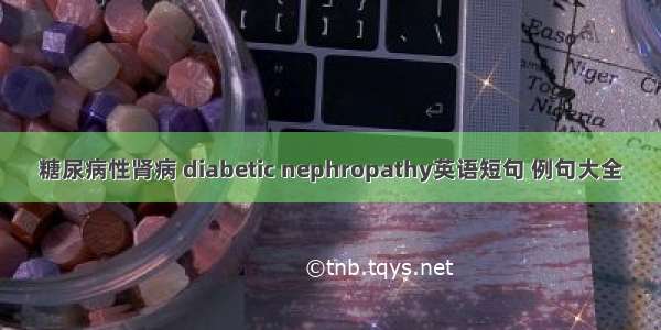 糖尿病性肾病 diabetic nephropathy英语短句 例句大全