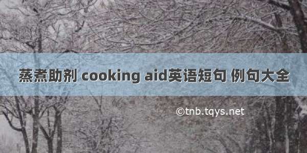 蒸煮助剂 cooking aid英语短句 例句大全