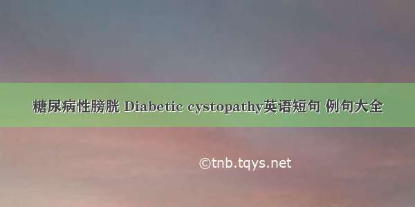 糖尿病性膀胱 Diabetic cystopathy英语短句 例句大全