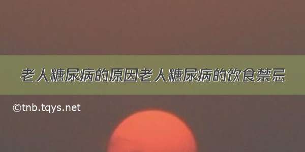 老人糖尿病的原因老人糖尿病的饮食禁忌