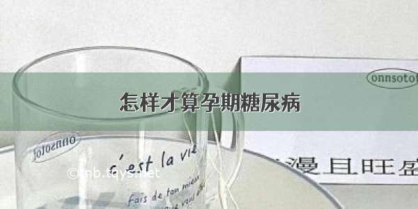 怎样才算孕期糖尿病