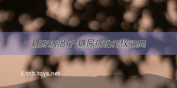 糖尿病治疗 糖尿病治疗仪骗局