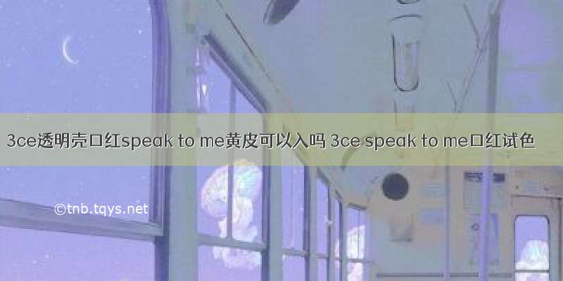 3ce透明壳口红speak to me黄皮可以入吗 3ce speak to me口红试色