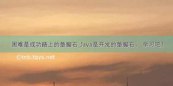 困难是成功路上的垫脚石_Java是开发的垫脚石。 学习吧！