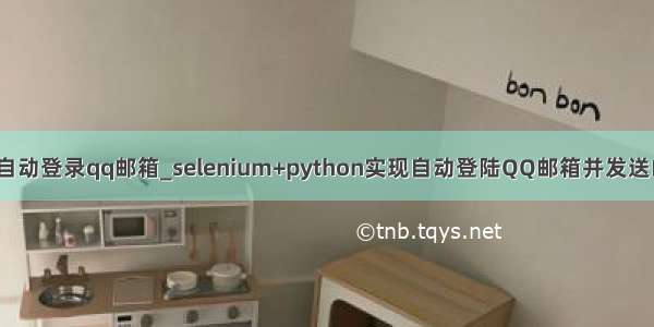 python自动登录qq邮箱_selenium+python实现自动登陆QQ邮箱并发送邮件功能