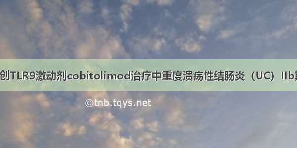 新型抗炎药！首创TLR9激动剂cobitolimod治疗中重度溃疡性结肠炎（UC）IIb期研究获得成功！