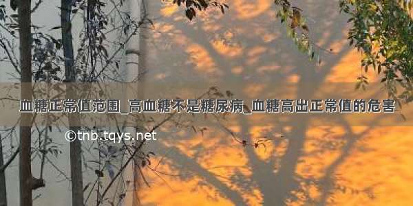 血糖正常值范围_高血糖不是糖尿病_血糖高出正常值的危害