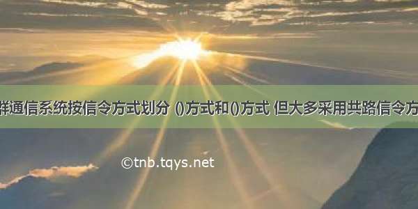 集群通信系统按信令方式划分 ()方式和()方式 但大多采用共路信令方式。