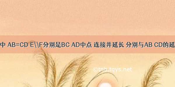 四边形ABCD中 AB=CD E\\F分别是BC AD中点 连接并延长 分别与AB CD的延长线交于M