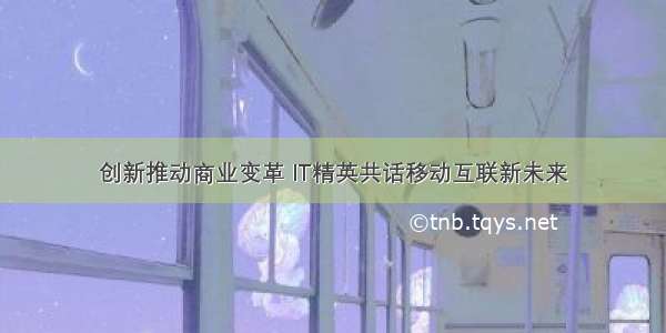 创新推动商业变革 IT精英共话移动互联新未来