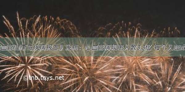 《中国心血管健康与疾病报告》发布：心血管病现患人数3.3亿 每个人应成为健康第