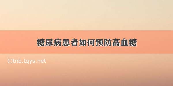 糖尿病患者如何预防高血糖