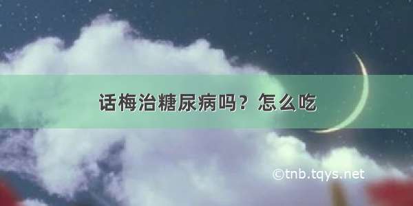 话梅治糖尿病吗？怎么吃