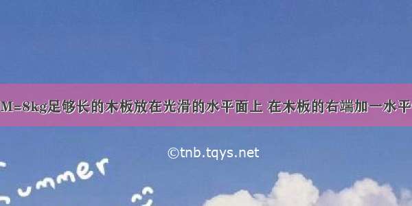 如图所示 质量为M=8kg足够长的木板放在光滑的水平面上 在木板的右端加一水平恒力F=8N 经t=1