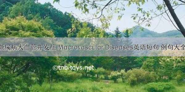 糖尿病大血管并发症 Macrovascular Diseases英语短句 例句大全