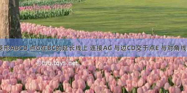 如图 已知菱形ABCD 点G在BC的延长线上 连接AG 与边CD交于点E 与对角线BD交于点F