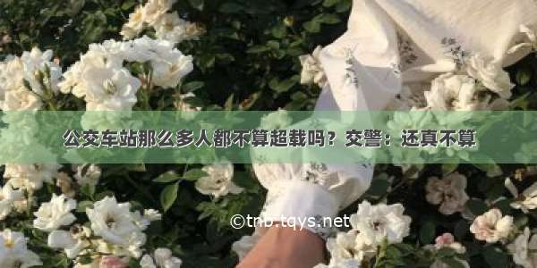 公交车站那么多人都不算超载吗？交警：还真不算