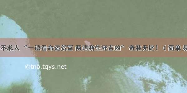 算命不求人 “一语看命运贫富 两语断生死吉凶” 奇准无比！（简单 易懂）