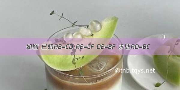 如图 已知AB=CD AE=CF DE=BF 求证AD=BC