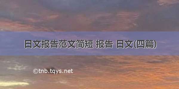 日文报告范文简短 报告 日文(四篇)