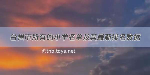 台州市所有的小学名单及其最新排名数据