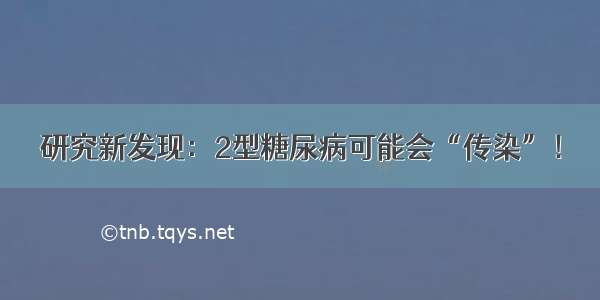 研究新发现：2型糖尿病可能会“传染”！