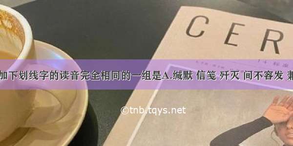 下列词语中加下划线字的读音完全相同的一组是A.缄默 信笺 歼灭 间不容发 兼收并蓄B.涉