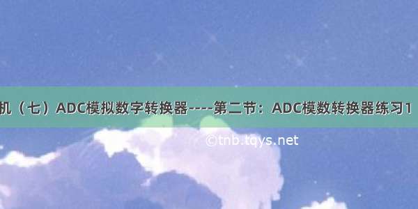 STM32单片机（七）ADC模拟数字转换器----第二节：ADC模数转换器练习1（AD单通道）