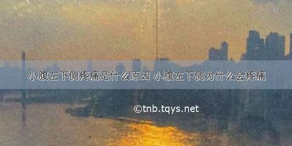 小腹左下侧疼痛是什么原因 小腹左下侧为什么会疼痛