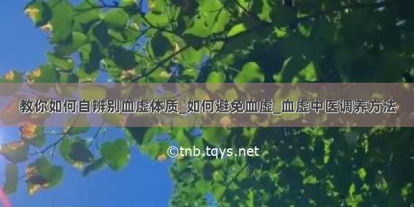 教你如何自辨别血虚体质_如何避免血虚_血虚中医调养方法