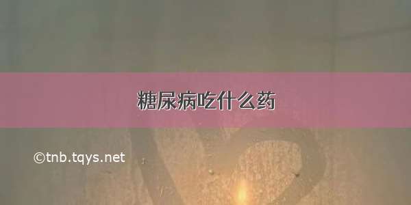 糖尿病吃什么药