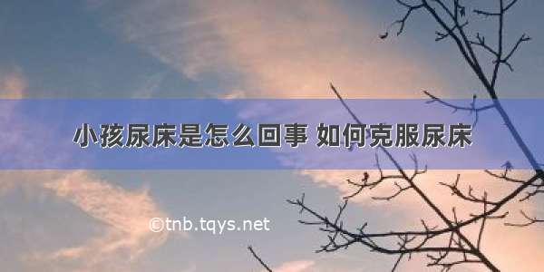 小孩尿床是怎么回事 如何克服尿床