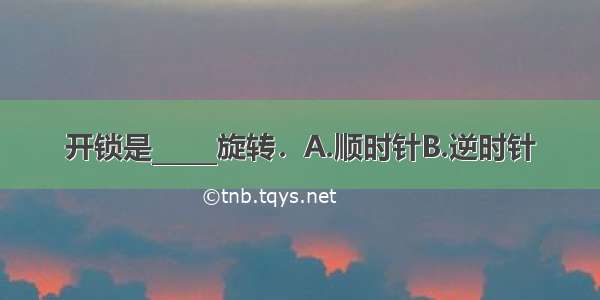 开锁是_____旋转．A.顺时针B.逆时针