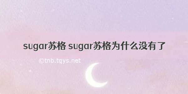 sugar苏格 sugar苏格为什么没有了