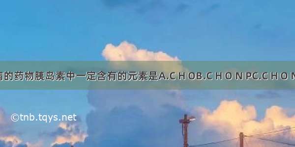 治疗糖尿病的药物胰岛素中一定含有的元素是A.C H OB.C H O N PC.C H O ND.C H O P