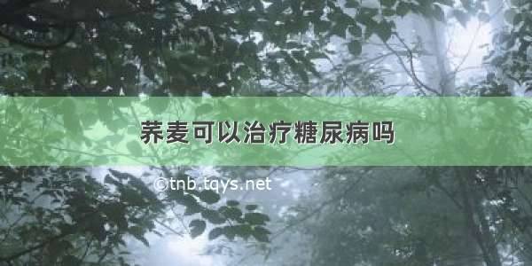 荞麦可以治疗糖尿病吗