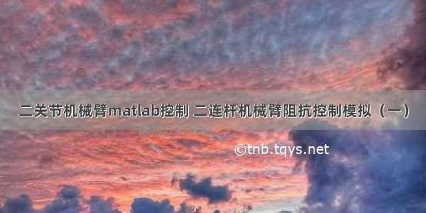 二关节机械臂matlab控制 二连杆机械臂阻抗控制模拟（一）